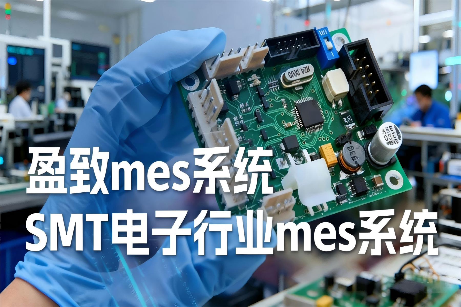 SMT电子厂MES系统应用：广东盈致赋能智能制造升级